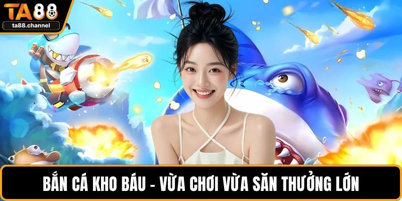 Bắn cá kho báu - Vừa chơi vừa săn thưởng lớn