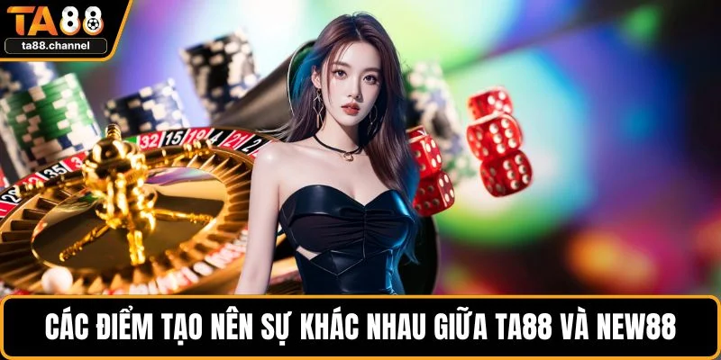 Các điểm tạo nên sự khác nhau giữa TA88 và NEW88