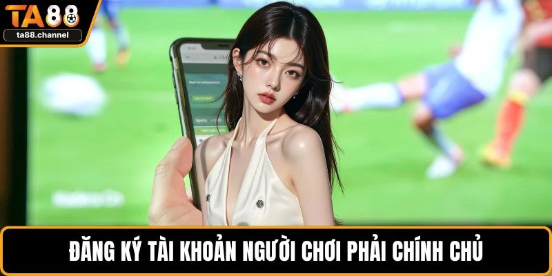 Đăng ký tài khoản người chơi phải chính chủ