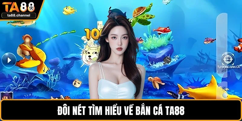 Đôi nét tìm hiểu về bắn cá TA88