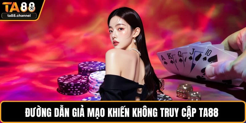 Đường dẫn giả mạo khiến không truy cập TA88
