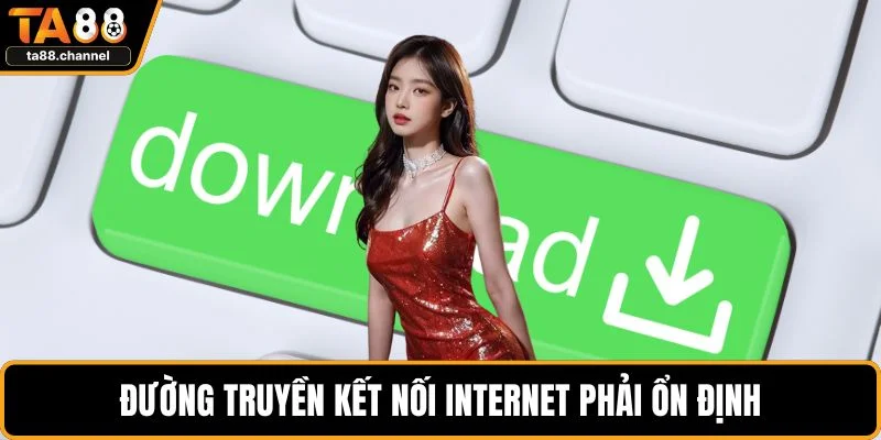 Đường truyền kết nối internet phải ổn định