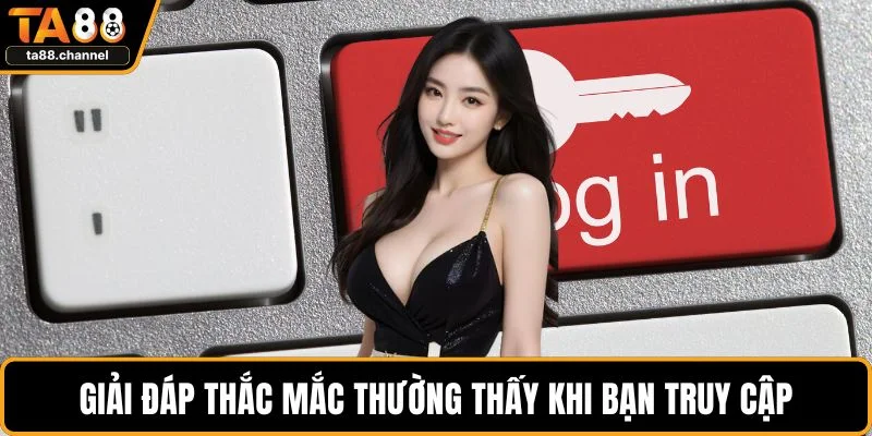 Giải đáp thắc mắc thường thấy khi bạn truy cập