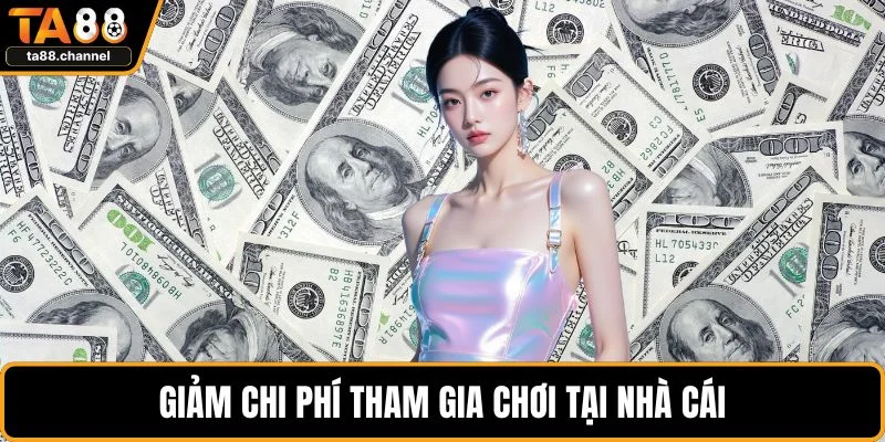 Giảm chi phí tham gia chơi tại nhà cái