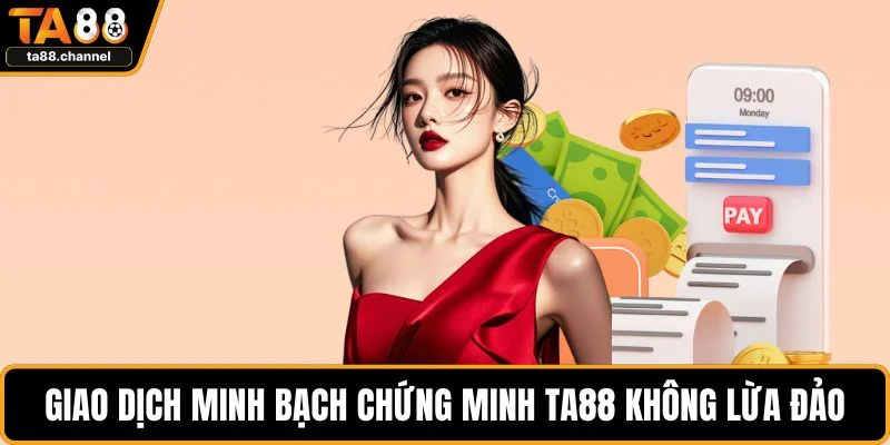 Giao dịch minh bạch chứng minh TA88 không lừa đảo