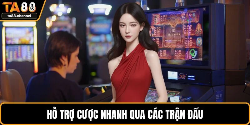 Hỗ trợ cược nhanh qua các trận đấu