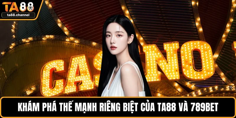 Khám phá thế mạnh riêng biệt của TA88 và 789BET