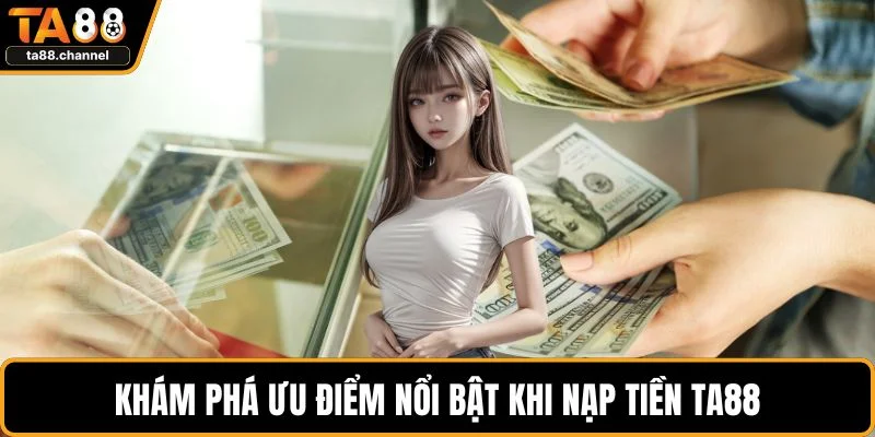 Khám phá ưu điểm nổi bật khi nạp tiền TA88