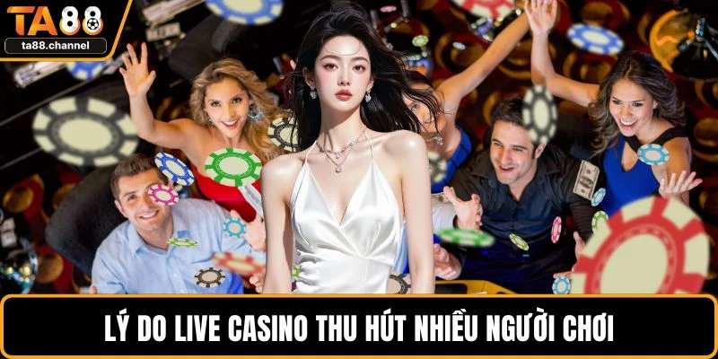 Lý do live casino thu hút nhiều người chơi