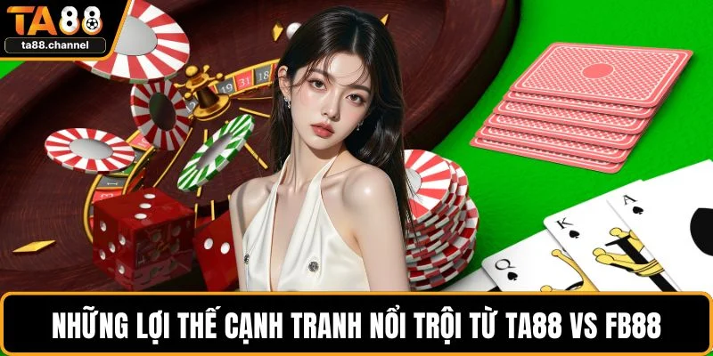 Những lợi thế cạnh tranh nổi trội từ TA88 vs FB88
