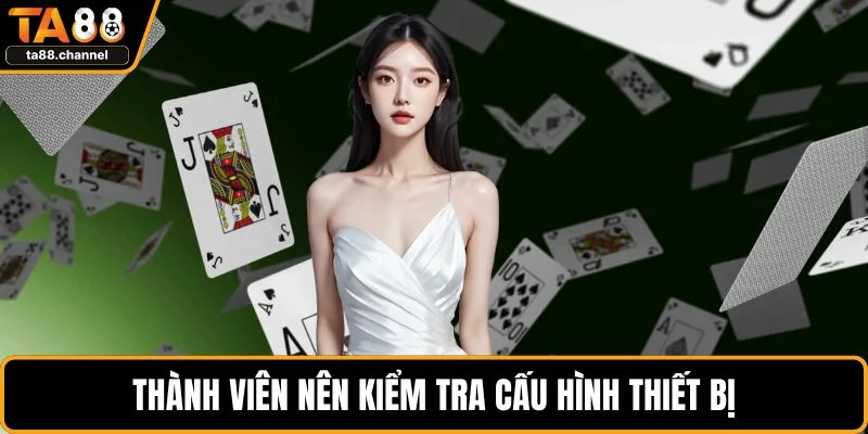 Thành viên nên kiểm tra cấu hình thiết bị