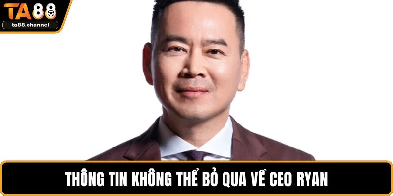 Thông tin không thể bỏ qua về CEO Ryan