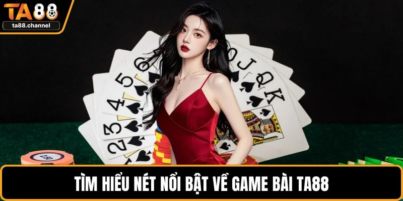 Tìm hiểu nét nổi bật về game bài TA88