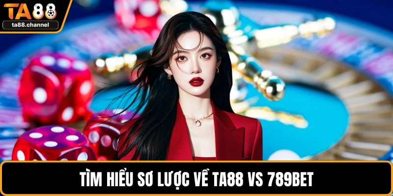Tìm hiểu sơ lược về TA88 vs 789BET