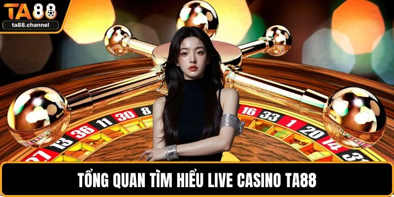 Tổng quan tìm hiểu live casino TA88
