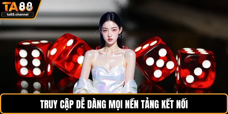 Truy cập dễ dàng mọi nền tảng kết nối