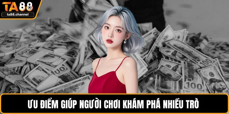 Ưu điểm giúp người chơi khám phá nhiều trò
